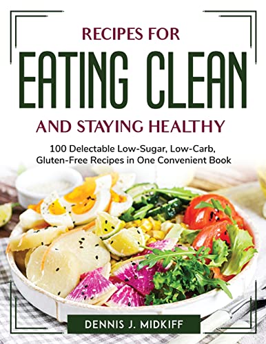 Stock image for Recipes for Eating Clean and Staying Healthy: 100 Delectable Low-Sugar, Low-Carb, Gluten-Free Recipes in One Convenient Book for sale by Big River Books