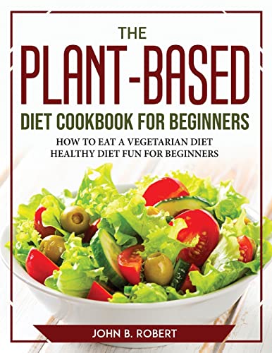 9781804777459: The Plant-Based Diet Cookbook for Beginners: How to Eat a Vegetarian Diethealthy Diet Fun for Beginners