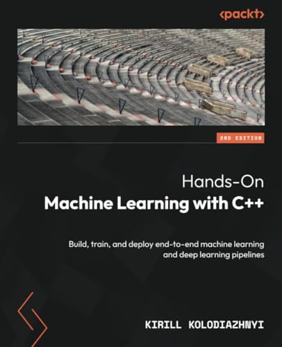 9781805120575: Hands-On Machine Learning with C++: Build, train, and deploy end-to-end machine learning and deep learning pipelines