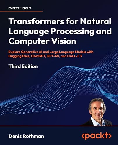 9781805128724: Transformers for Natural Language Processing and Computer Vision: Explore Generative AI and Large Language Models with Hugging Face, ChatGPT, GPT-4V, and DALL-E 3