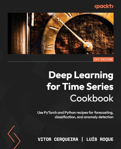 9781805129233: Deep Learning for Time Series Cookbook: Use PyTorch and Python recipes for forecasting, classification, and anomaly detection