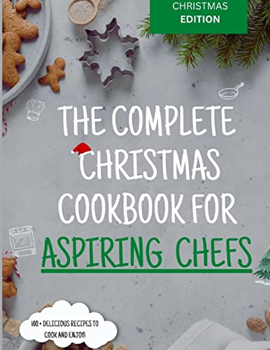 Stock image for The Complete Christmas Cookbook for Aspiring Chefs: The Ultimate Cookbook For Christmas & Thanksgiving for sale by California Books