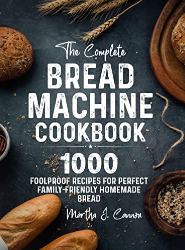 

The Complete Bread Machine Cookbook: 1000 Foolproof Recipes for Perfect Family-Friendly Homemade Bread