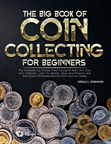The Big Book Of Coin Collecting For Beginners: The Complete Up-To