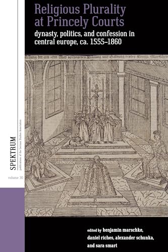 9781805394877: Religious Plurality at Princely Courts: Dynasty, Politics, and Faith in Central Europe, ca. 1450-1848: 30 (Spektrum: Publications of the German Studies Association, 30)