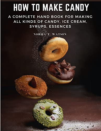 9781805472308: How To Make Candy: A Complete Hand Book For Making All Kinds Of Candy, Ice Cream, Syrups, Essences