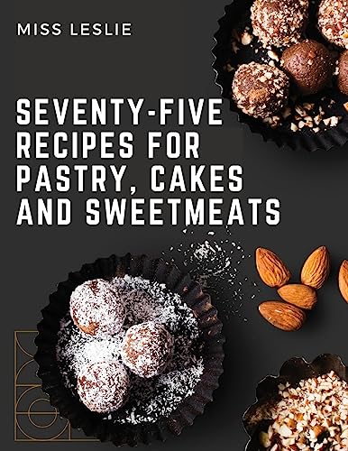 Imagen de archivo de Seventy-Five Recipes For Pastry, Cakes And Sweetmeats: Classic Cookbook With Many Delectable, Traditional American Desserts for Holidays and Everyday a la venta por GreatBookPrices