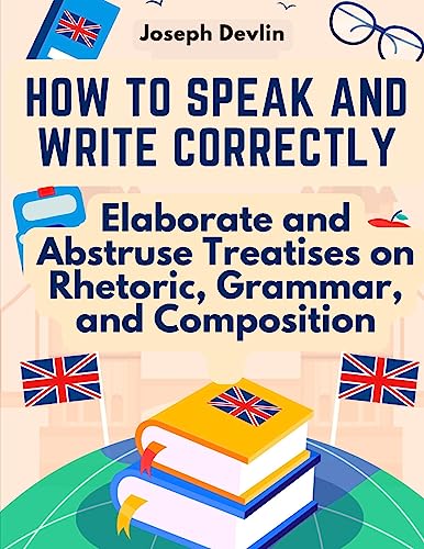 Stock image for How to Speak and Write Correctly: Elaborate and Abstruse Treatises on Rhetoric, Grammar, and Composition [Soft Cover ] for sale by booksXpress