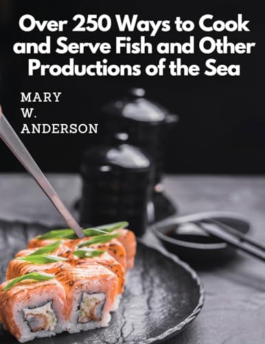 Beispielbild fr Over 250 Ways to Cook and Serve Fish and Other Productions of the Sea: A Choice Collection of Recipes, Representing the Latest and Most Approved Methods of Cooking [Soft Cover ] zum Verkauf von booksXpress