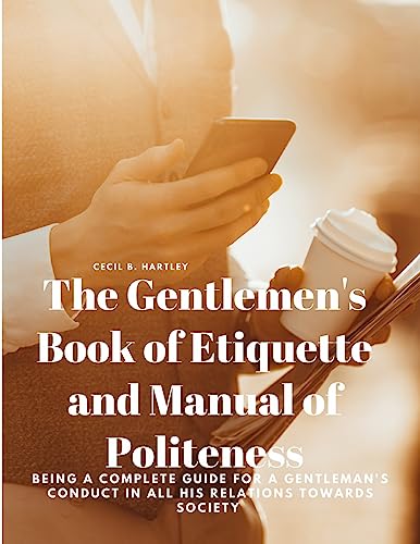 Beispielbild fr The Gentlemen's Book of Etiquette and Manual of Politeness - Being a Complete Guide for a Gentleman's Conduct in all his Relations Towards Society zum Verkauf von GreatBookPrices