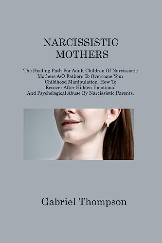 9781806214822: Narcissistic Mothers: The Healing Path For Adult Children Of Narcissistic Mothers A/O Fathers To Overcome Your Childhood Manipulation. How To Recover ... Psychological Abuse By Narcissistic Parents