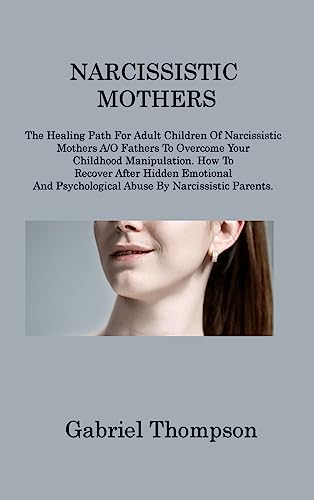 Beispielbild fr NARCISSISTIC MOTHERS : The Healing Path For Adult Children Of Narcissistic Mothers A/O Fathers To Overcome Your Childhood Manipulation. How To Recover After Hidden Emotional And Psychological Abuse By Narcissistic Parents zum Verkauf von Buchpark
