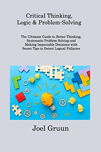 Beispielbild fr Critical Thinking, Logic & Problem-Solving: The Ultimate Guide to Better Thinking, Systematic Problem Solving and Making Impeccable Decisions with Secret Tips to Detect Logical Fallacies zum Verkauf von WorldofBooks