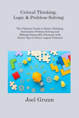 9781806308316: Critical Thinking, Logic & Problem-Solving: The Ultimate Guide to Better Thinking, Systematic Problem Solving and Making Impeccable Decisions with Secret Tips to Detect Logical Fallacies