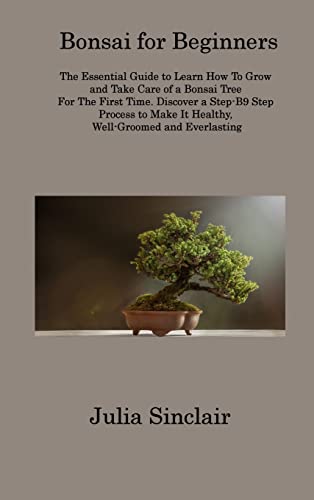 9781806313426: Bonsai for Beginners: The Essential Guide to Learn How To Grow and Take Care of a Bonsai Tree For The First Time. Discover a Step-B9 Step Process to Make It Healthy, Well-Groomed and Everlasting