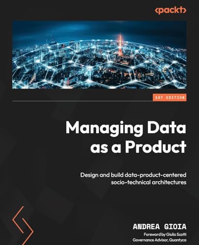 9781835468531: Managing Data as a Product: Design and build data-product-centered socio-technical architectures