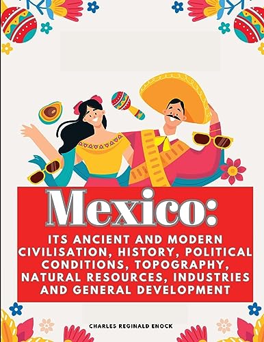 Stock image for Mexico: Its Ancient and Modern Civilisation, History, Political Conditions, Topography, Natural Resources, Industries and General Development for sale by California Books
