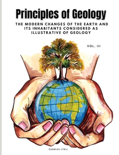 Stock image for Principles of Geology: The Modern Changes of the Earth and its Inhabitants Considered as Illustrative of Geology, Vol III for sale by GreatBookPrices