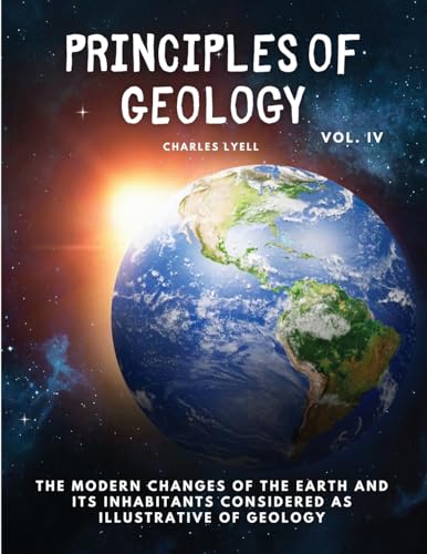 Stock image for Principles of Geology: The Modern Changes of the Earth and its Inhabitants Considered as Illustrative of Geology, Vol IV for sale by GreatBookPrices