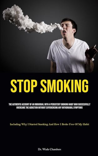Stock image for Stop Smoking: The Authentic Account Of An Individual With A Persistent Smoking Habit Who Successfully Overcame The Addiction Without Experiencing Any Withdrawal Symptoms (Including Why I Started Smoking And How I Broke Free Of My Habit) for sale by THE SAINT BOOKSTORE