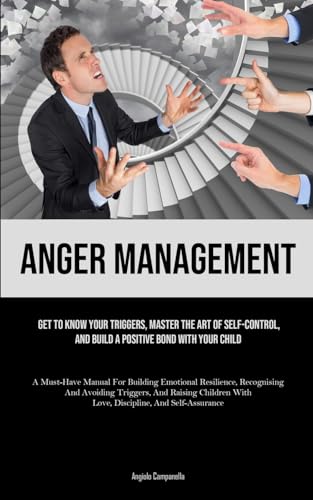 9781835732717: Anger Management: Get To Know Your Triggers, Master The Art Of Self-control, And Build A Positive Bond With Your Child (A Must-Have Manual For ... Raising Children With Love, Discipline, An