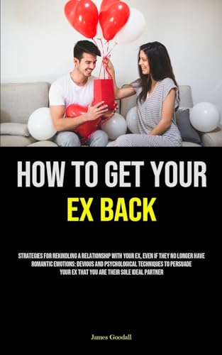 Beispielbild fr How to Get Your Ex Back: Strategies For Rekindling A Relationship With Your Ex, Even If They No Longer Have Romantic Emotions: Devious And . Your Ex That You Are Their Sole Ideal Partner zum Verkauf von California Books