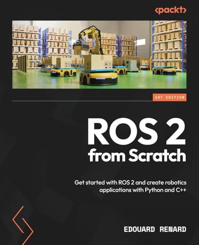 9781835881408: ROS 2 from Scratch: Get started with ROS 2 and create robotics applications with Python and C++