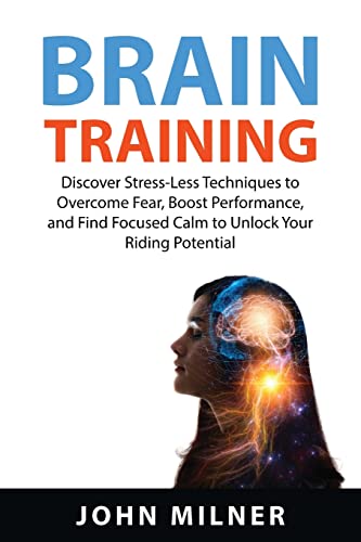 Stock image for Brain Training: Discover Stress-Less Techniques to Overcome Fear, Boost Performance, and Find Focused Calm to Unlock Your Riding Potential for sale by Big River Books