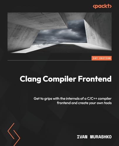 9781837630981: Clang Compiler Frontend: Get to grips with the internals of a C/C++ compiler frontend and create your own tools