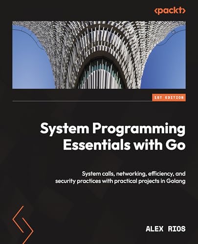 9781837634132: System Programming Essentials with Go: System calls, networking, efficiency, and security practices with practical projects in Golang