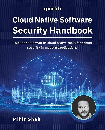 9781837636983: Cloud Native Software Security Handbook: Unleash the power of cloud native tools for robust security in modern applications