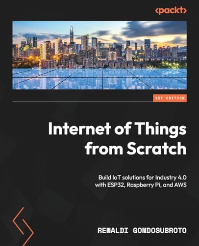 9781837638543: Internet of Things from Scratch: Build IoT solutions for Industry 4.0 with ESP32, Raspberry Pi, and AWS