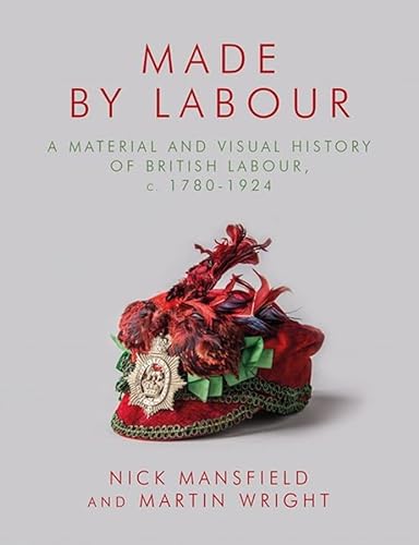 Stock image for Made by Labour: A Material and Visual History of British Labour, c. 1780-1924 for sale by WorldofBooks