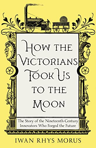 Stock image for How the Victorians Took Us to the Moon: The Story of the Nineteenth-Century Innovators Who Forged the Future for sale by Books Puddle