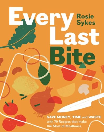Stock image for Every Last Bite: Save Money, Time and Waste with 70 Recipes that Make the Most of Mealtimes for sale by HPB-Ruby