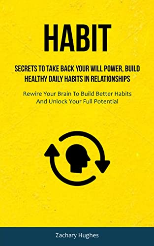 Beispielbild fr Habit: Secrets To Take Back Your Will Power, Build Healthy Daily Habits In Relationships (Rewire Your Brain To Build Better Habits And Unlock Your Full Potential) zum Verkauf von Revaluation Books