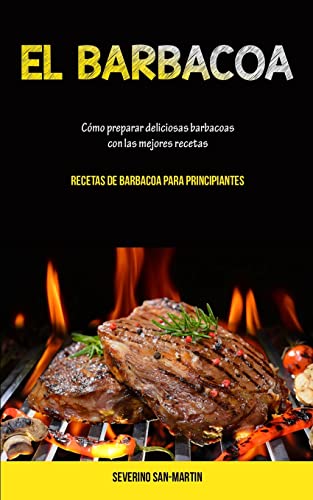 Stock image for El Barbacoa: Cmo preparar deliciosas barbacoas con las mejores recetas (Recetas de barbacoa para principiantes) (Spanish Edition) for sale by Big River Books