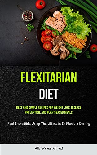 Beispielbild fr Flexitarian Diet: Best And Simple Recipes For Weight Loss, Disease Prevention, And Plant-based Meals (Feel Incredible Using The Ultimate In Flexible zum Verkauf von GreatBookPrices