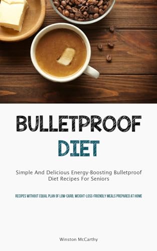 Imagen de archivo de Bulletproof Diet: Simple And Delicious Energy-Boosting Bulletproof Diet Recipes For Seniors (Recipes Without Equal Plan Of Low-carb, Weight-Loss-Friendly Meals Prepared At Home) a la venta por Books Puddle