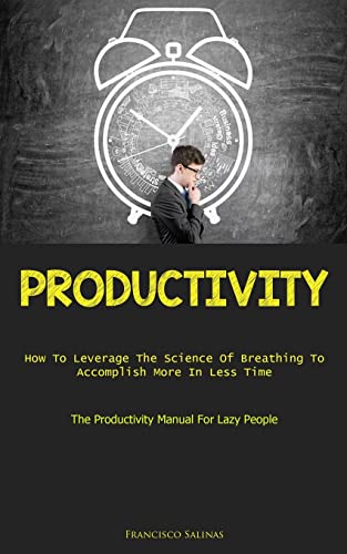 9781837874798: Productivity: How To Leverage The Science Of Breathing To Accomplish More In Less Time (The Productivity Manual For Lazy People)
