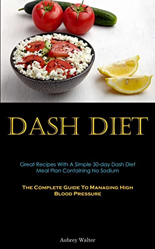 Stock image for Dash Diet: Great Recipes With A Simple 30-day Dash Diet Meal Plan Containing No Sodium (The Complete Guide To Managing High Blood Pressure) for sale by GreatBookPrices