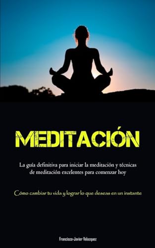 Imagen de archivo de Meditacion: La guia definitiva para iniciar la meditacion y tecnicas de meditacion excelentes para comenzar hoy (Como cambiar tu v [Spanish] [No Binding ] a la venta por booksXpress