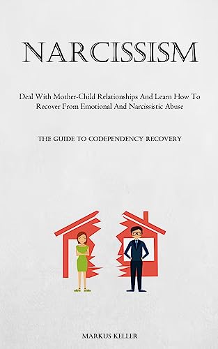 Imagen de archivo de Narcissism: Deal With Mother-Child Relationships And Learn How To Recover From Emotional And Narcissistic Abuse (The Guide To Codependency Recovery) a la venta por GreatBookPrices