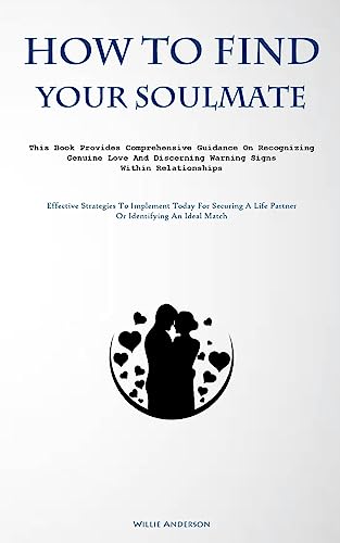 9781837876686: How To Find Your Soulmate: This Book Provides Comprehensive Guidance On Recognizing Genuine Love And Discerning Warning Signs Within Relationships ... A Life Partner Or Identifying An Ideal Match)