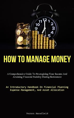 Beispielbild fr How To Manage Money: A Comprehensive Guide To Strategizing Your Income And Attaining Financial Stability During Retirement (An Introductory Handbook . Expense Management, And Asset Allocation) [Soft Cover ] zum Verkauf von booksXpress