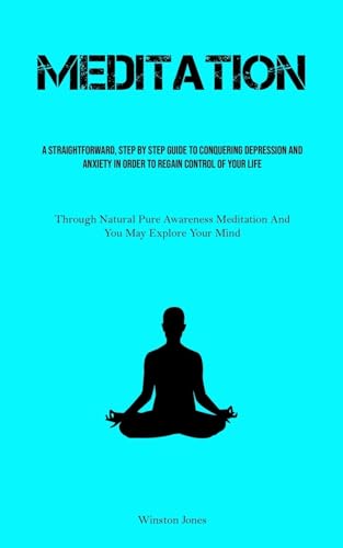 Imagen de archivo de Meditation: A Straightforward, Step By Step Guide To Conquering Depression And Anxiety In Order To Regain Control Of Your Life (Th a la venta por GreatBookPrices
