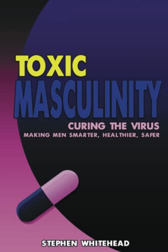 Imagen de archivo de Toxic Masculinity: Curing the Virus: Making Men Smarter, Healthier, Safer a la venta por Books Unplugged