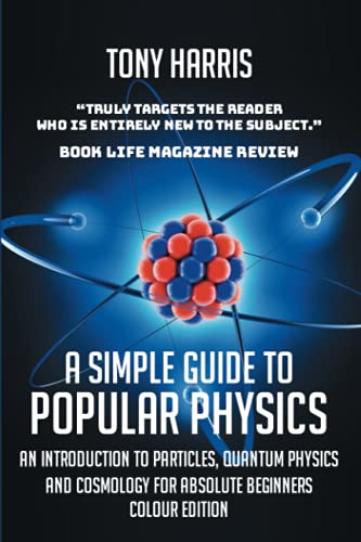 Beispielbild fr A SIMPLE GUIDE TO POPULAR PHYSICS (COLOUR EDITION): AN INTRODUCTION TO PARTICLES, QUANTUM PHYSICS AND COSMOLOGY FOR ABSOLUTE BEGINNERS zum Verkauf von AwesomeBooks