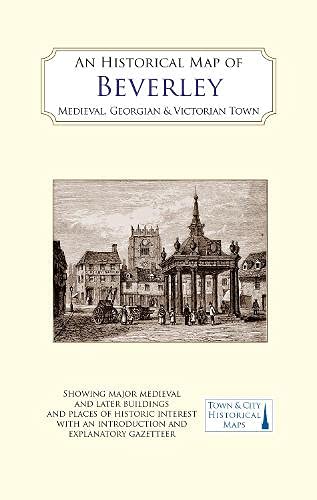 Beispielbild fr An Historical Map Of Beverley: Medieval, Georgian And Victorian Town zum Verkauf von GreatBookPrices