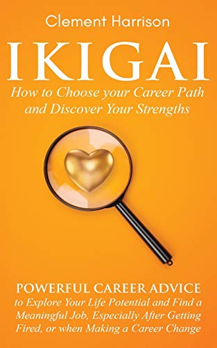 

Ikigai, How to Choose your Career Path and Discover Your Strengths: Powerful Career Advice to Explore Your Life Potential and Find a Meaningful Job, E